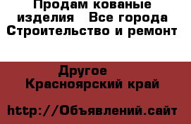 Продам кованые изделия - Все города Строительство и ремонт » Другое   . Красноярский край